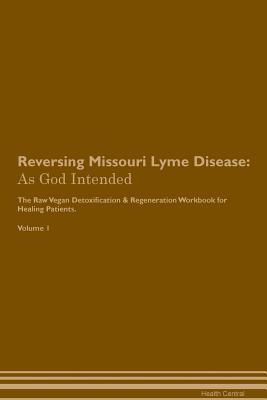 Download Reversing Missouri Lyme Disease: As God Intended The Raw Vegan Plant-Based Detoxification & Regeneration Workbook for Healing Patients. Volume 1 - Health Central | PDF