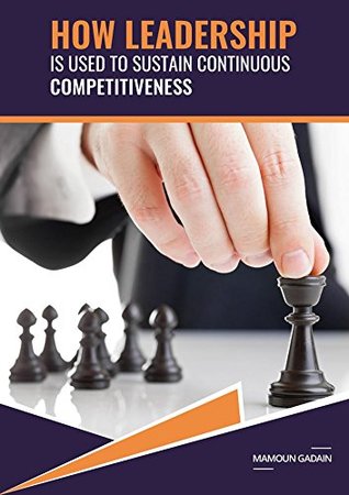 Full Download How Leadership Is Used To Sustain Continuous Competitiveness: To learn How Leadership Is Used To Sustain Continuous Competitiveness - Mamoun Gadain file in PDF