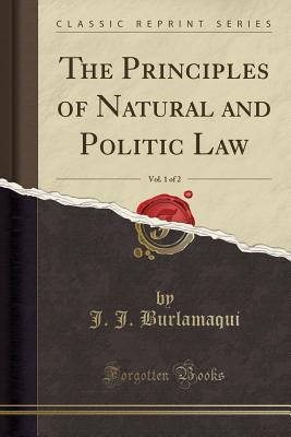 Download The Principles of Natural and Politic Law, Vol. 1 of 2 (Classic Reprint) - J.J. Burlamaqui file in PDF