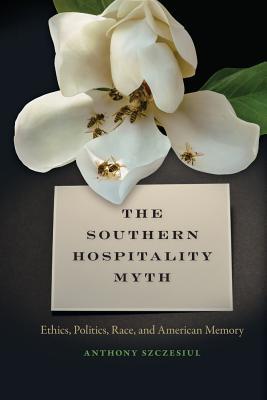 Read Online The Southern Hospitality Myth: Ethics, Politics, Race, and American Memory - Anthony Szczesiul file in ePub