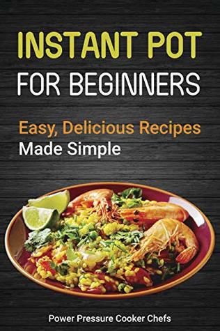 Read Online Instant Pot for Beginners: Easy, Delicious Recipes Made Simple - Power Pressure Cooker Chefs file in ePub