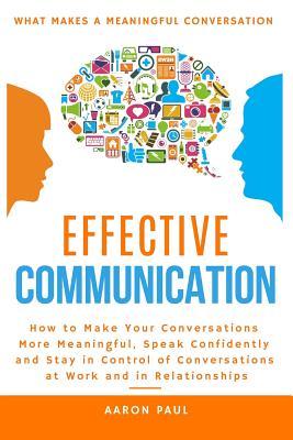 Full Download Effective Communication: How to Make Your Conversations More Meaningful, Speak Confidently and Stay in Control of Conversations at Work and in Relationships - Aaron Paul file in ePub