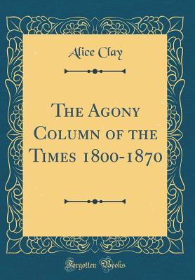 Read Online The Agony Column of the Times 1800-1870 (Classic Reprint) - Alice Clay file in PDF