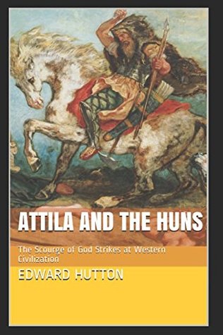 Download Attila and the Huns: The Scourge of God Strikes at Western Civilization - Edward Hutton | PDF
