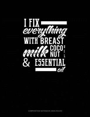 Full Download I Fix Everything with Breast Milk, Coconut Oil, and Essential Oils: Composition Notebook: Wide Ruled -  file in PDF
