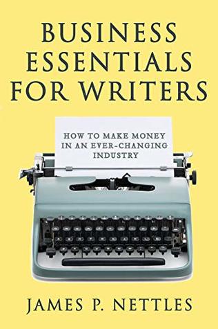 Read Online Business Essentials for Writers: How to make money in an ever-changing industry - James Nettles | ePub