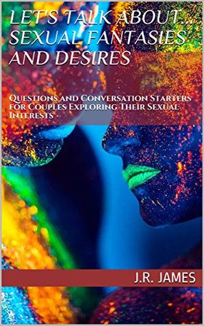 Full Download Let's Talk About Sexual Fantasies and Desires: Questions and Conversation Starters for Couples Exploring Their Sexual Interests (Beyond The Sheets Book 1) - J. R. James file in PDF