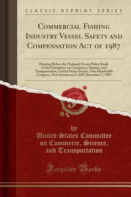 Read Commercial Fishing Industry Vessel Safety and Compensation Act of 1987: Hearing Before the National Ocean Policy Study of the Committee on Commerce, Science, and Transportation, United States Senate, One Hundredth Congress, First Session on S. 849; Decemb - United States Committee Transportation | PDF
