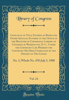 Download Catalogue of Title Entries of Books and Other Articles Entered in the Office of the Register of Copyrights, Library of Congress at Washington, D. C., Under the Copyright Law, Wherein the Copyright Has Been Completed by the Deposit of Two Copies, Vol. 24 - Library of Congress file in PDF