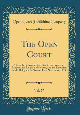 Read The Open Court, Vol. 27: A Monthly Magazine Devoted to the Science of Religion, the Religion of Science, and the Extension of the Religious Parliament Idea; November, 1913 (Classic Reprint) - Open Court Publishing Company | PDF