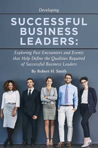 Download Successful Business Leaders: Exploring Past Encounters and Events That Help Define the Qualities Required of Successful Business Leaders - Robert H. Smith file in PDF