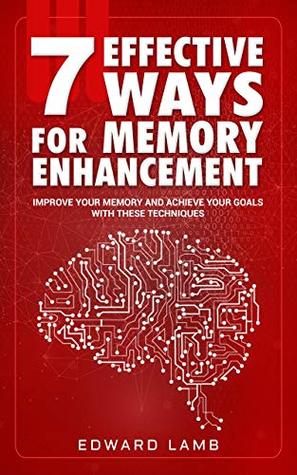 Full Download 7 effective ways for memory enhancement: Improve your memory and achieve your goals with these techniques - Edward Lamb | PDF