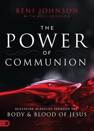 Full Download The Power of Communion: Accessing Miracles Through the Body and Blood of Jesus - Beni Johnson | PDF