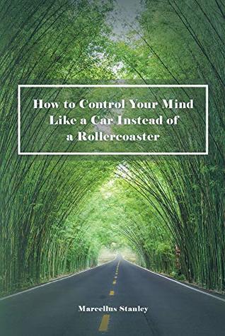 Full Download How to Control Your Mind Like a Car Instead of a Rollercoaster - Marcellus Stanley | ePub