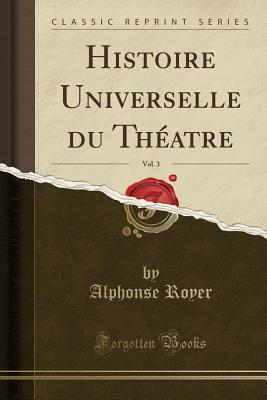 Full Download Histoire Universelle Du Th�atre, Vol. 3 (Classic Reprint) - Alphonse Royer | PDF