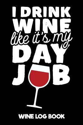 Read Online I Drink Wine Like It's My Day Job Wine Log Book: Wine Tasting Notebook: A Journal & Notebook to Record All Your Favourite Wines - Sewob Publishing file in ePub