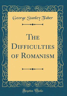 Read Online The Difficulties of Romanism (Classic Reprint) - George Stanley Faber | PDF