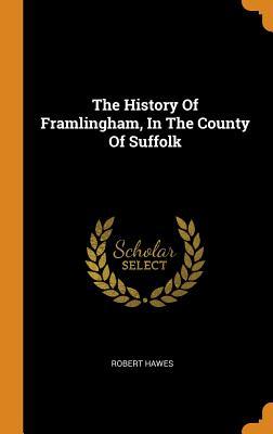 Full Download The History of Framlingham, in the County of Suffolk - Robert Hawes | PDF