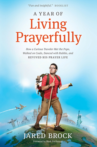 Download A Year of Living Prayerfully: How A Curious Traveler Met the Pope, Walked on Coals, Danced with Rabbis, and Revived His Prayer Life - Jared Brock | PDF