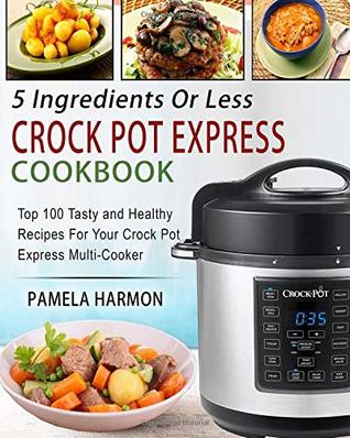 Read 5 Ingredients or Less Crock Pot Express Cookbook: Top 100 Tasty and Healthy Recipes for Your Crock Pot Express Multi-cooker - Pamela Harmon file in PDF