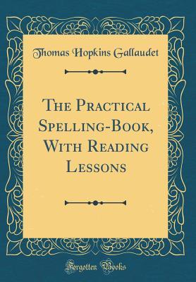 Read The Practical Spelling-Book, with Reading Lessons (Classic Reprint) - Thomas Hopkins Gallaudet | ePub