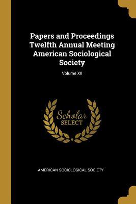 Read Online Papers and Proceedings Twelfth Annual Meeting American Sociological Society; Volume XII - American Sociological Society file in ePub