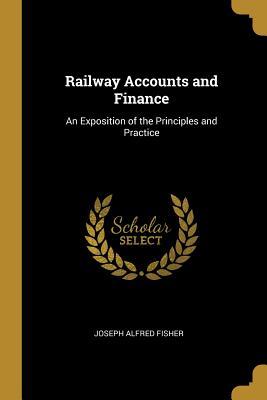 Read Railway Accounts and Finance: An Exposition of the Principles and Practice - Joseph Alfred Fisher | ePub