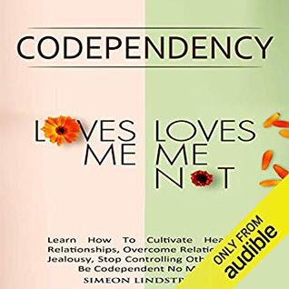 Download Codependency - “Loves Me, Loves Me Not”: Learn How To Cultivate Healthy Relationships, Overcome Relationship Jealousy, Stop Controlling Others and Be Codependent No More - Simeon Lindstrom file in PDF