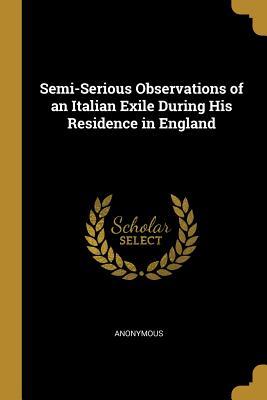 Read Online Semi-Serious Observations of an Italian Exile During His Residence in England - Anonymous | ePub