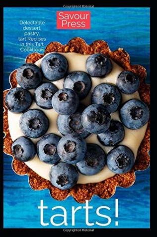 Read Tarts!: Delectable Dessert, Pastry, Tart Recipes in this Tart Cookbook! - Savour Press | PDF