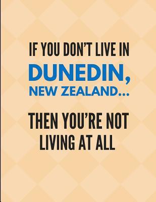Read Online If You Don't Live in Dunedin, New Zealand Then You're Not Living at All: Lined Note Book Journal - Localborn Localpride | PDF