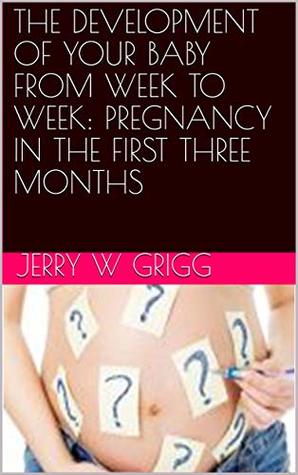 Download THE DEVELOPMENT OF YOUR BABY FROM WEEK TO WEEK: PREGNANCY IN THE FIRST THREE MONTHS - Jerry W Grigg | ePub