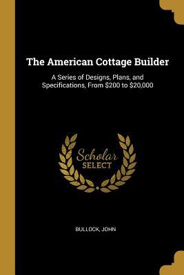 Read The American Cottage Builder: A Series of Designs, Plans, and Specifications, from $200 to $20,000 - Bullock John file in ePub