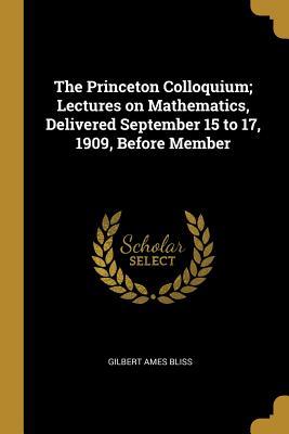 Read The Princeton Colloquium; Lectures on Mathematics, Delivered September 15 to 17, 1909, Before Member - Gilbert Ames Bliss | ePub