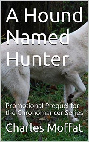 Read Online A Hound Named Hunter: Promotional Prequel for the Chronomancer Series - Charles Moffat | PDF