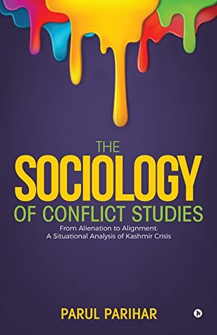 Read Online The Sociology of Conflict Studies : From Alienation to Alignment : A situational analysis of Kashmir crisis - Parul Parihar | PDF