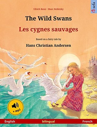 Read The Wild Swans – Les cygnes sauvages (English – French). Bilingual children's book based on a fairy tale by Hans Christian Andersen, age 4-6 and up, with  (Sefa Picture Books in two languages) - Ulrich Renz file in PDF
