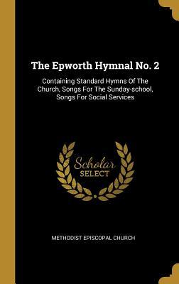 Full Download The Epworth Hymnal No. 2: Containing Standard Hymns of the Church, Songs for the Sunday-School, Songs for Social Services - Methodist Episcopal Church file in PDF