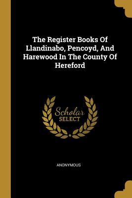 Read The Register Books Of Llandinabo, Pencoyd, And Harewood In The County Of Hereford - Anonymous | ePub
