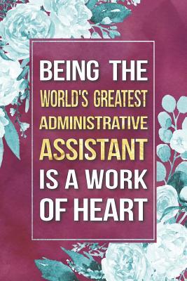 Read Online Administrative Assistant Gift: Being The World's Greatest Administrative Assistant Is A Work Of Heart Journal Notebook 6 X 9 Blank Lined Pages -  | PDF