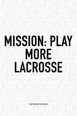 Full Download Mission: Play More Lacrosse: A 6x9 Inch Softcover Matte Diary Notebook With 120 Blank Lined Pages And A Funny Field Sports Fanatic Cover Slogan - Getthread Lacrosse Journals | ePub