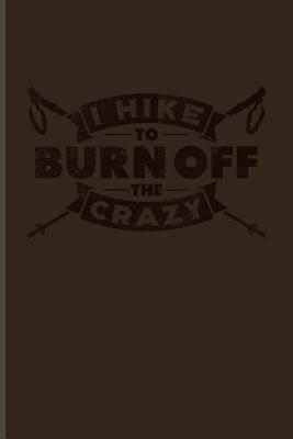 Full Download I Hike To Burn Off The Crazy: Funny Hiking Quotes Journal For Wild Mountains, Globe Trekking Trails, Nature, Extreme Adventure & Outdoor Fans - 6x9 - 100 Blank Lined Pages - Yeoys Hiker file in ePub