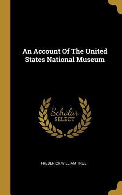 Full Download An Account Of The United States National Museum - Frederick William True file in ePub