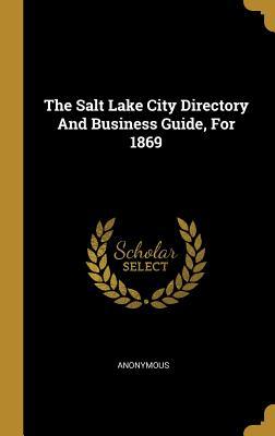Read Online The Salt Lake City Directory And Business Guide, For 1869 - Anonymous file in PDF