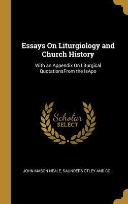 Full Download Essays On Liturgiology and Church History: With an Appendix On Liturgical QuotationsFrom the IsApo - John Mason Neale file in PDF