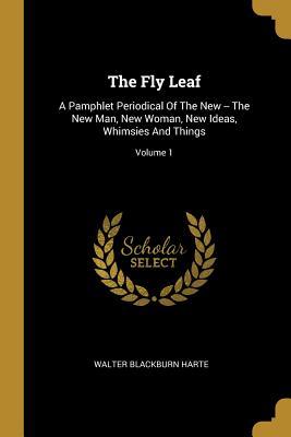 Read Online The Fly Leaf: A Pamphlet Periodical Of The New -- The New Man, New Woman, New Ideas, Whimsies And Things; Volume 1 - Walter Blackburn Harte | PDF