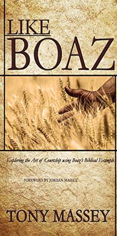 Download Like Boaz: Exploring the Art of Courtship through Boaz's Biblical Example - Tony Massey | PDF