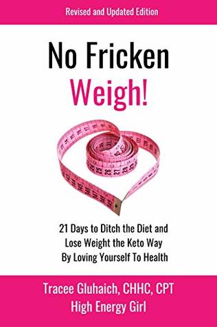 Full Download No Fricken Weigh!: 21 Days to Ditch the Diet and Lose Weight the Keto Way By Loving Yourself To Health - Revised & Updated - Tracee Gluhaich file in PDF