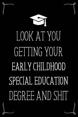 Full Download Look At You Getting Your Early Childhood Special Education Degree And Shit: Funny Blank Notebook for Degree Holder or Graduate - Gwendolyn Barker | PDF