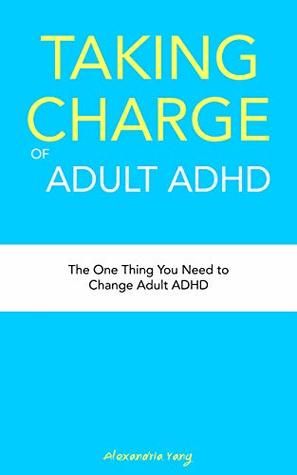 Full Download Taking Charge of Adult ADHD: The One Thing You Need to Change Adult ADHD - Alexandria Yang | ePub
